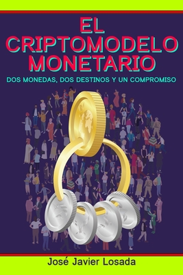 El Criptomodelo Monetario: Dos monedas, dos destinos y un compromiso (Spanish Edition)