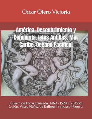 América. Descubrimiento y Conquista. Islas Antillas. Mar Caribe. Océano Pacífico.: Guerra de tierra arrasada. 1469 - 1524. Cristóbal Colón. Vasco ... ... Conquista Colonia independendencia)