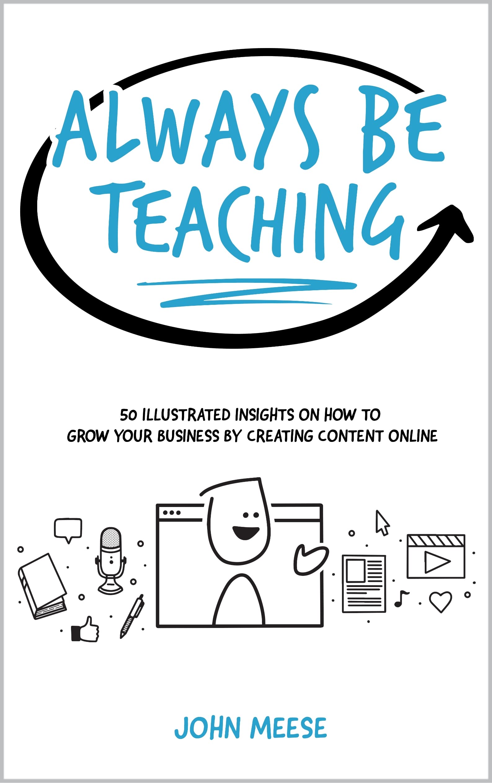 Always Be Teaching: 50 Illustrated Insights on How to Grow Your Business by Creating Content Online (Sell Your Smarts Library)