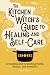 The Kitchen Witch's Guide to Healing and Self-Care: Grounding and Nourishing Spells, Rituals, and Remedies