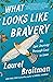 What Looks Like Bravery by Laurel Braitman What Looks Like Bravery by Laurel Braitman