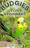 Budgies for Beginners : Basic Knowledge and Principles of Species-Appropriate Husbandry in the Domestic Aviary