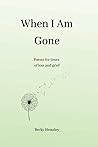 When I Am Gone: Poems for times of loss and grief When I Am Gone: Poems for times of loss and grief