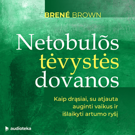 Netobulos tėvystės dovanos: Kaip drąsiai, su atjauta auginti vaikus ir išlaikyti artumo ryšį