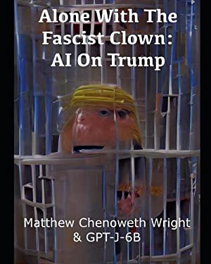 Alone With The Fascist Clown: AI On Trump: An Examination of a Cultish Sociopath by GPT-J-6B