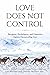 Love Does Not Control: Therapists, Psychologists, and Counselors Explore Uncontrolling Love