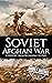 Soviet-Afghan War: A History from Beginning to End (The Cold War)