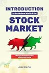 Introduction to the Modern World of the Stock Market: A Guide to What You Need to Know Before You Begin Investing or Trading Introduction to the Modern World of the Stock Market: A Guide to What You Need to Know Before You Begin Investing or Trading
