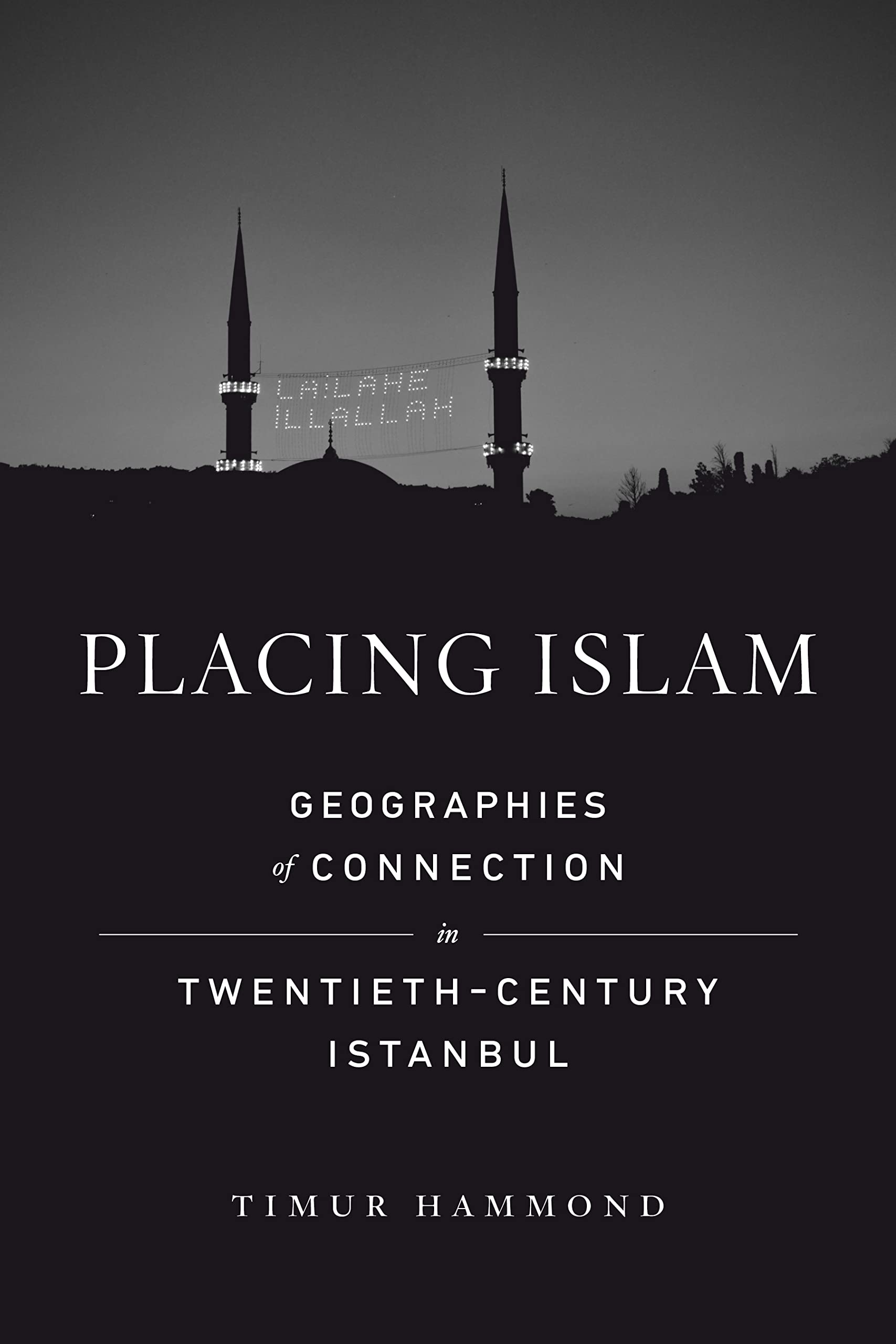 Placing Islam: Geographies of Connection in Twentieth-Century Istanbul (Islamic Humanities Book 4)
