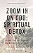 Zoom in On God: Spiritual Detox: Drown Out the Noise of the World to Hear God (Sanctification Series)