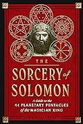 The Sorcery of Solomon: A Guide to the 44 Planetary Pentacles of the Magician King