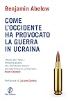 Come l'Occidente ha provocato la guerra in Ucraina by Benjamin Abelow