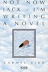 Not now Jack--I'm writing a novel by Carmel Bird Not now Jack--I'm writing a novel by Carmel Bird