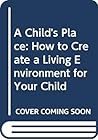 A Child's Place: How to Create a Living Environment for Your Child