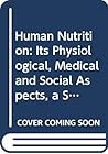 Human Nutrition: Its Physiological, Medical and Social Aspects, a Series of Eighty-Two Essays