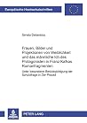 Frauen, Bilder Und Projektionen Von Weiblichkeit Und Das Männliche Ich Des Protagonisten In Franz Kafkas Romanfragmenten: Unter Besonderer Berücksichtigung Der Schuldfrage Im Process
