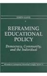 Reframing Educational Policy: Democracy, Community, and the Individual Reframing Educational Policy: Democracy, Community, and the Individual