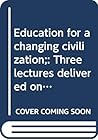 Education for a changing civilization;: Three lectures delivered on the Luther Laflin Kellogg Foundation at Rutgers University, 1926, (American education: its men, ideas, and institutions. Series II) Education for a changing civilization;: Three lectures delivered on the Luther Laflin Kellogg Foundation at Rutgers University, 1926, (American education: its men, ideas, and institutions. Series II)