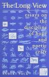 The Long View: Essays on the Discipline of Hope and Poetic Craft The Long View: Essays on the Discipline of Hope and Poetic Craft