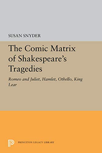 The Comic Matrix of Shakespeare's Tragedies: Romeo and Juliet, Hamlet, Othello, and King Lear (Princeton Legacy Library)