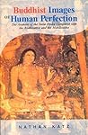 Buddhist Images of Human Perfection: The Arahant of the Sutta Pitaka Compared with the Bodhisattva and the Mahasiddha Buddhist Images of Human Perfection: The Arahant of the Sutta Pitaka Compared with the Bodhisattva and the Mahasiddha