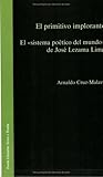 El Primitivo Implorante: El "Sistema Poetico Del Mundo" De Jose Lezama Lima (Teoria Literaria:Texto Y Teoria 13) (Spanish and English Edition)