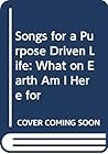 Songs for a Purpose Driven Life: What on Earth Am I Here For?