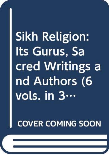 Sikh Religion: Its Gurus, Sacred Writings and Authors (6 vols. in 3 books)