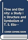 Time and Eternity: a Study in Structure and Symbolism of T. S. Eliot's Four Quartets