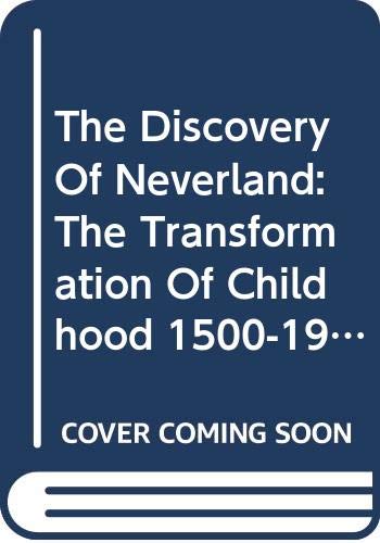 The Discovery of Neverland: The Transformation of Childhood 1500-1900 (Paperback)