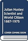 Julian Huxley: Scientist and World Citizen 1887-1975