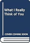 What I Really Think of You