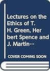 Lectures on the Ethics of T. H. Green, Herbert Spence and J. Martineau