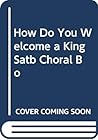How Do You Welcome a King Satb Choral Bo