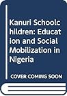 Kanuri Schoolchildren; Education and Social Mobilization in Nigeria (Case Studies in Education and Culture) Kanuri Schoolchildren; Education and Social Mobilization in Nigeria (Case Studies in Education and Culture)