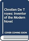 Chretien De Troyes: Inventor of the Modern Novel Chretien De Troyes: Inventor of the Modern Novel