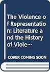 The Violence of Representation: Literature and the History of Violence (Essays in Literature and Society Series) The Violence of Representation: Literature and the History of Violence (Essays in Literature and Society Series)