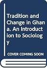 Tradition and Change in Ghana: An Introduction to Sociology Tradition and Change in Ghana: An Introduction to Sociology