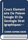 Cours Elementaire De Paleontologie Et De Geologie Stratigraphiques: Beginning Course in Paleontology and Stratigraphic Geology (History of Paleontol)