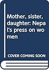 Mother, Sister, Daughter: Nepal's Press on Women Mother, Sister, Daughter: Nepal's Press on Women