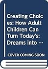 Creating Choices: How Adult Children Can Turn Today's: Dreams into Tomorrow's Reality