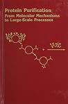 Protein Purification: From Molecular Mechanisms to Large-Scale Processes (ACS Symposium Series) Protein Purification: From Molecular Mechanisms to Large-Scale Processes (ACS Symposium Series)