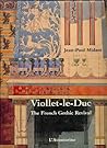 Viollet-Le-Duc: The French Gothic Revival Viollet-Le-Duc: The French Gothic Revival