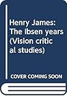 Henry James: The Ibsen years (Vision critical studies) Henry James: The Ibsen years (Vision critical studies)