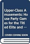 Upper-Class Amusements: House Party Games for the Titled Elite and Other Folks