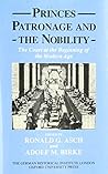 Princes, Patronage, and the Nobility: The Court at the Beginning of the Modern Age, c. 1450-1650 (Studies of the German Historical Institute, London)