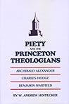 Piety and the Princeton Theologians : Archibald Alexander, Charles Hodge, and Benjamin Warfield
