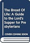 The Bread Of Life: A Guide to the Lord's Supper for Presbyterians