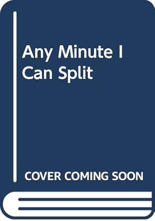 Any Minute I Can Split