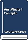 Any Minute I Can Split Any Minute I Can Split